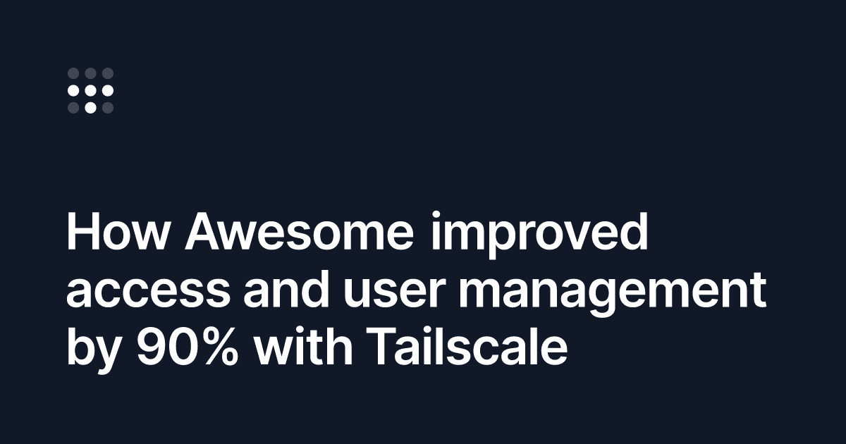 How Awesome improved access and user management by 90% with Tailscale