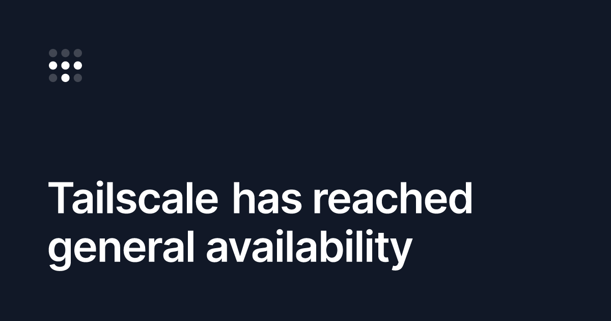 Tailscale has reached general availability