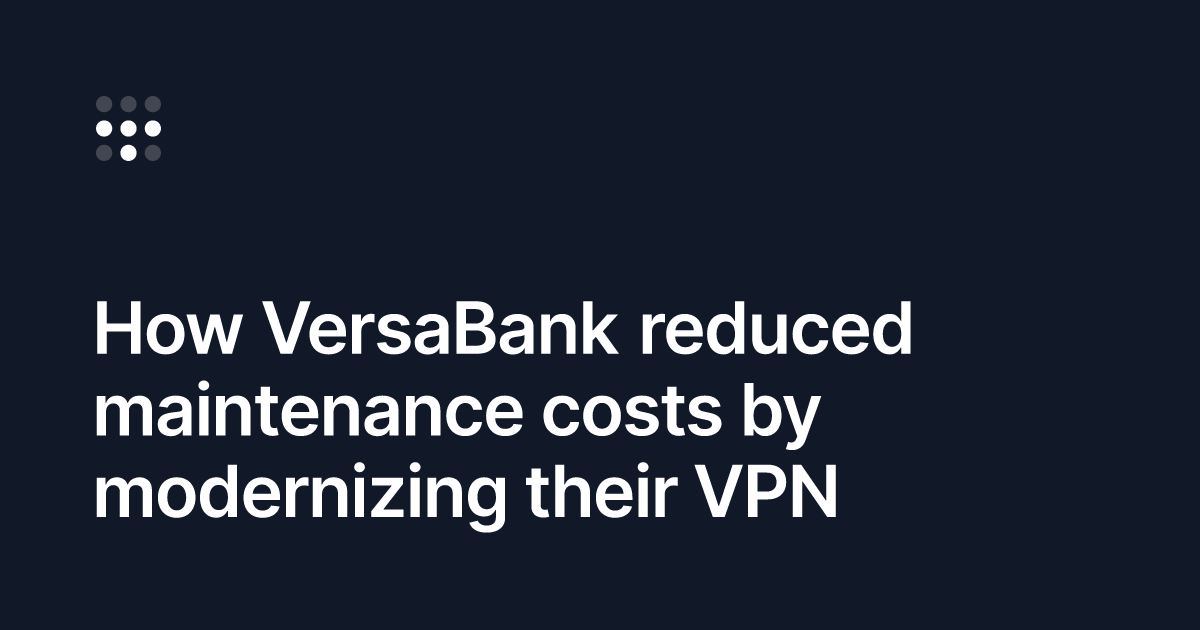 How VersaBank reduced maintenance costs by modernizing their VPN