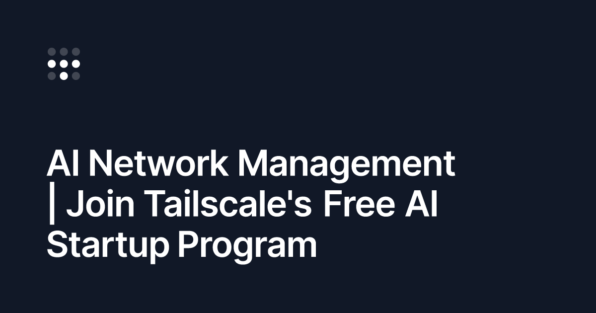 Ai network management join tailscale s free ai startup program
