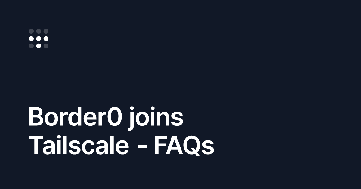 Border0 joins Tailscale - FAQs