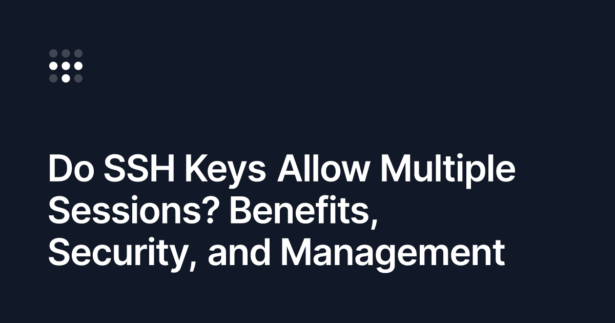 Do SSH Keys Allow Multiple Sessions? Benefits, Security, and Management