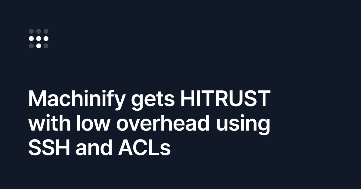 Machinify gets HITRUST with low overhead using SSH and ACLs
