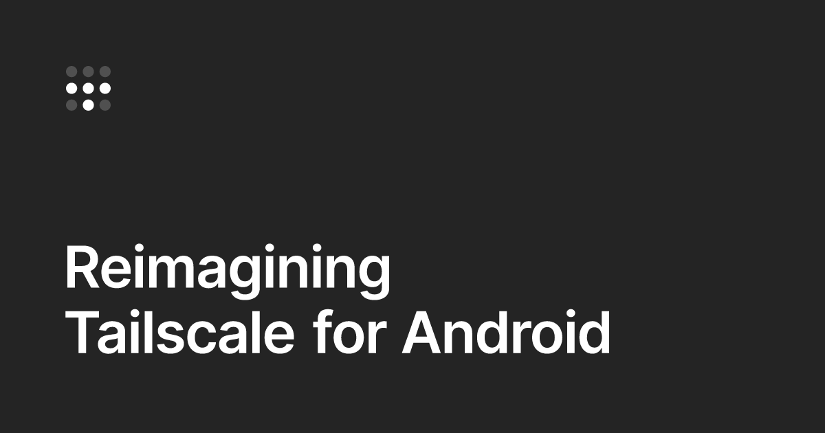 Today we're excited to announce a major overhaul that significantly enhances the Android app and brings some of Tailscale's most widely used