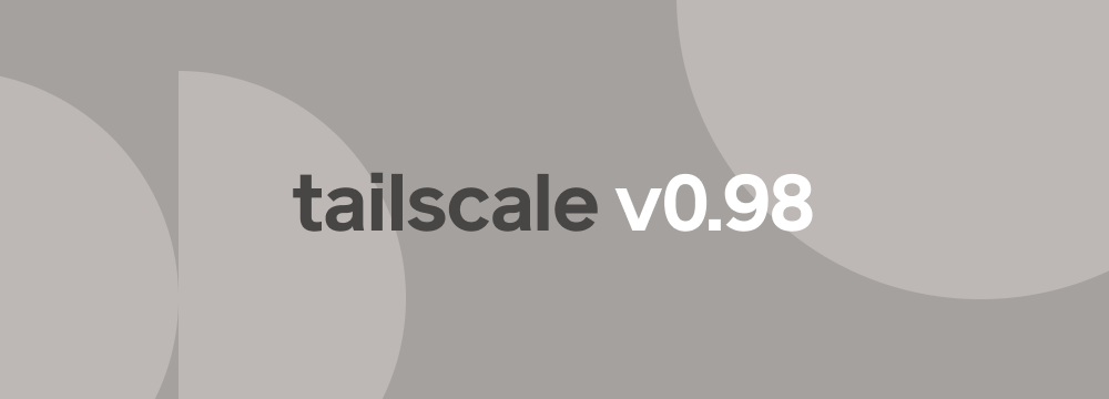 Tailscale v0.98, set on some graphically appealing shapes.